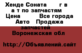 Хенде Соната5 2002г.в 2,0а/т по запчастям. › Цена ­ 500 - Все города Авто » Продажа запчастей   . Воронежская обл.